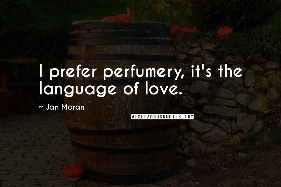 Jan Moran Quotes: I prefer perfumery, it's the language of love.