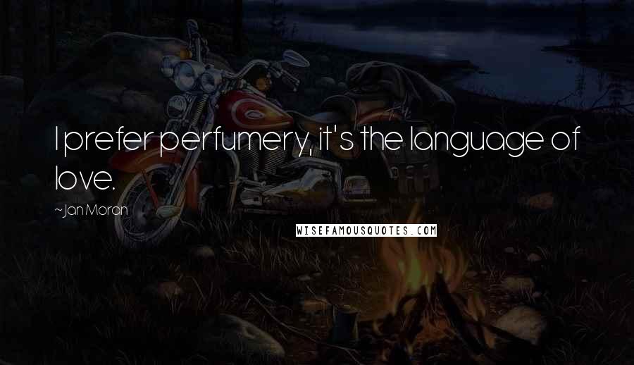 Jan Moran Quotes: I prefer perfumery, it's the language of love.