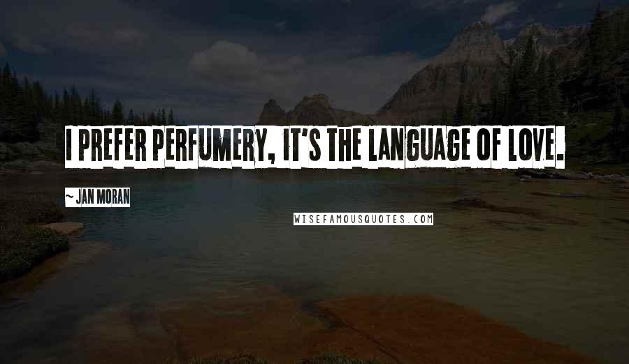 Jan Moran Quotes: I prefer perfumery, it's the language of love.