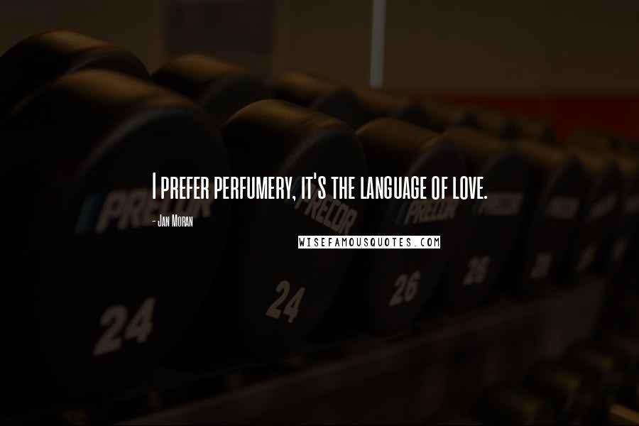 Jan Moran Quotes: I prefer perfumery, it's the language of love.