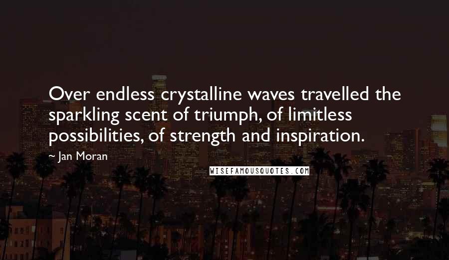 Jan Moran Quotes: Over endless crystalline waves travelled the sparkling scent of triumph, of limitless possibilities, of strength and inspiration.
