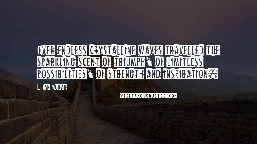 Jan Moran Quotes: Over endless crystalline waves travelled the sparkling scent of triumph, of limitless possibilities, of strength and inspiration.
