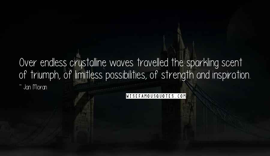 Jan Moran Quotes: Over endless crystalline waves travelled the sparkling scent of triumph, of limitless possibilities, of strength and inspiration.