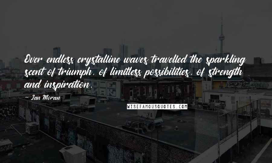 Jan Moran Quotes: Over endless crystalline waves travelled the sparkling scent of triumph, of limitless possibilities, of strength and inspiration.