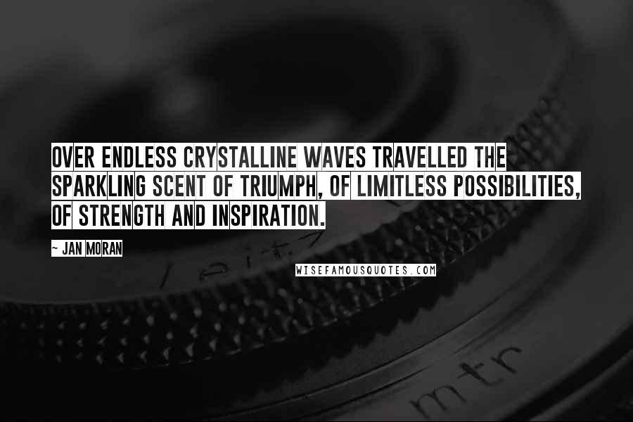 Jan Moran Quotes: Over endless crystalline waves travelled the sparkling scent of triumph, of limitless possibilities, of strength and inspiration.