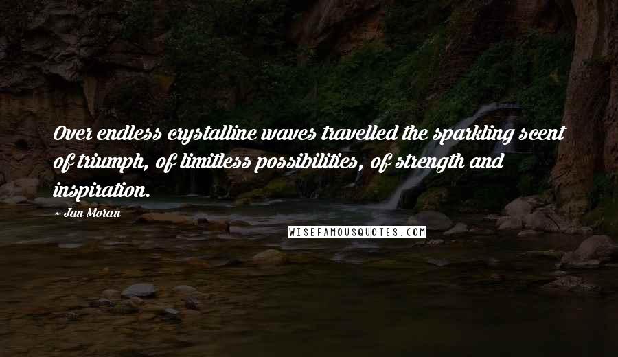 Jan Moran Quotes: Over endless crystalline waves travelled the sparkling scent of triumph, of limitless possibilities, of strength and inspiration.