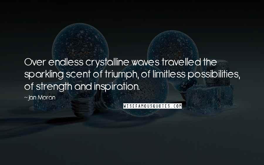 Jan Moran Quotes: Over endless crystalline waves travelled the sparkling scent of triumph, of limitless possibilities, of strength and inspiration.