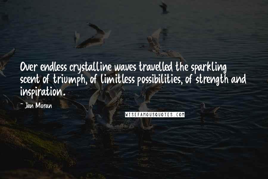 Jan Moran Quotes: Over endless crystalline waves travelled the sparkling scent of triumph, of limitless possibilities, of strength and inspiration.