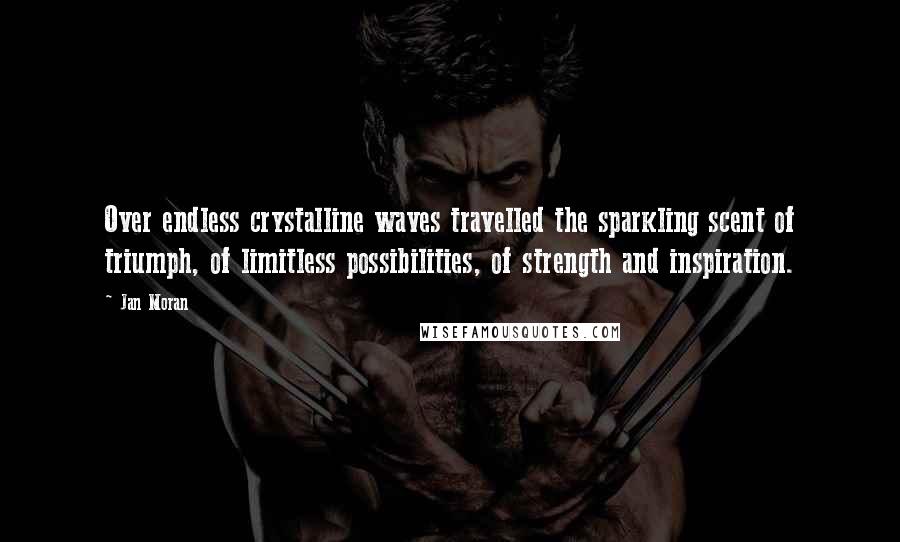 Jan Moran Quotes: Over endless crystalline waves travelled the sparkling scent of triumph, of limitless possibilities, of strength and inspiration.