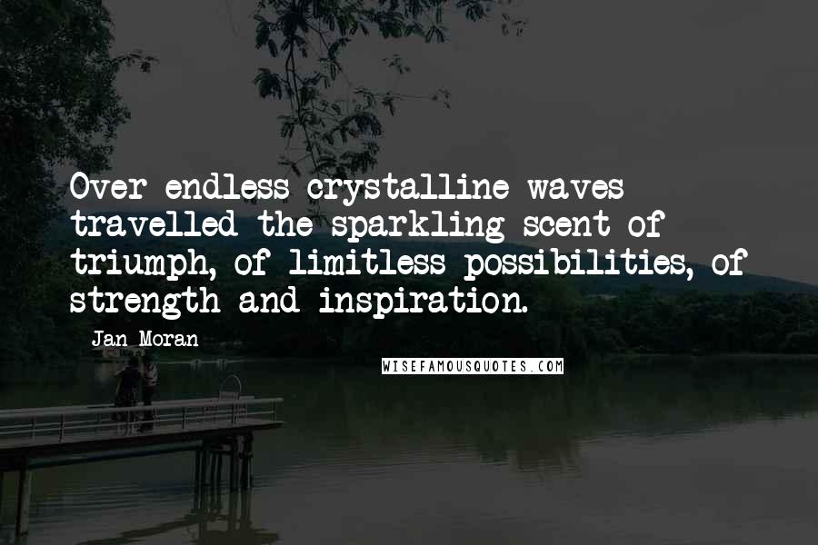 Jan Moran Quotes: Over endless crystalline waves travelled the sparkling scent of triumph, of limitless possibilities, of strength and inspiration.