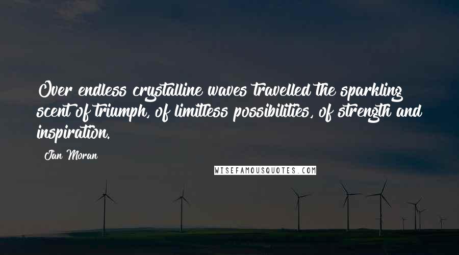 Jan Moran Quotes: Over endless crystalline waves travelled the sparkling scent of triumph, of limitless possibilities, of strength and inspiration.