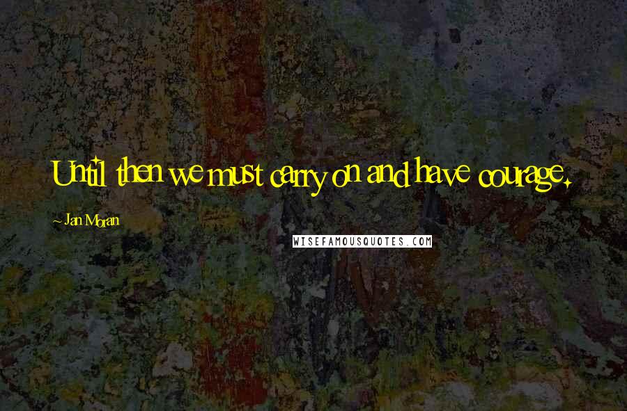 Jan Moran Quotes: Until then we must carry on and have courage.