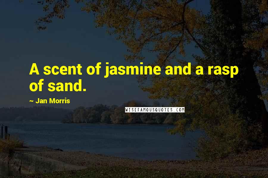 Jan Morris Quotes: A scent of jasmine and a rasp of sand.