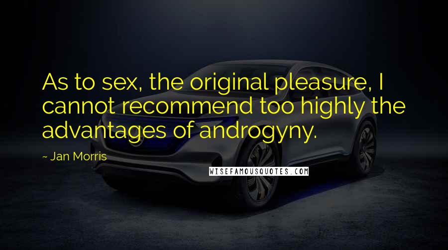 Jan Morris Quotes: As to sex, the original pleasure, I cannot recommend too highly the advantages of androgyny.