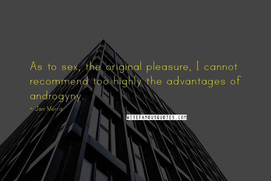 Jan Morris Quotes: As to sex, the original pleasure, I cannot recommend too highly the advantages of androgyny.