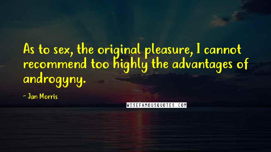 Jan Morris Quotes: As to sex, the original pleasure, I cannot recommend too highly the advantages of androgyny.