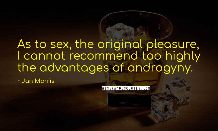 Jan Morris Quotes: As to sex, the original pleasure, I cannot recommend too highly the advantages of androgyny.
