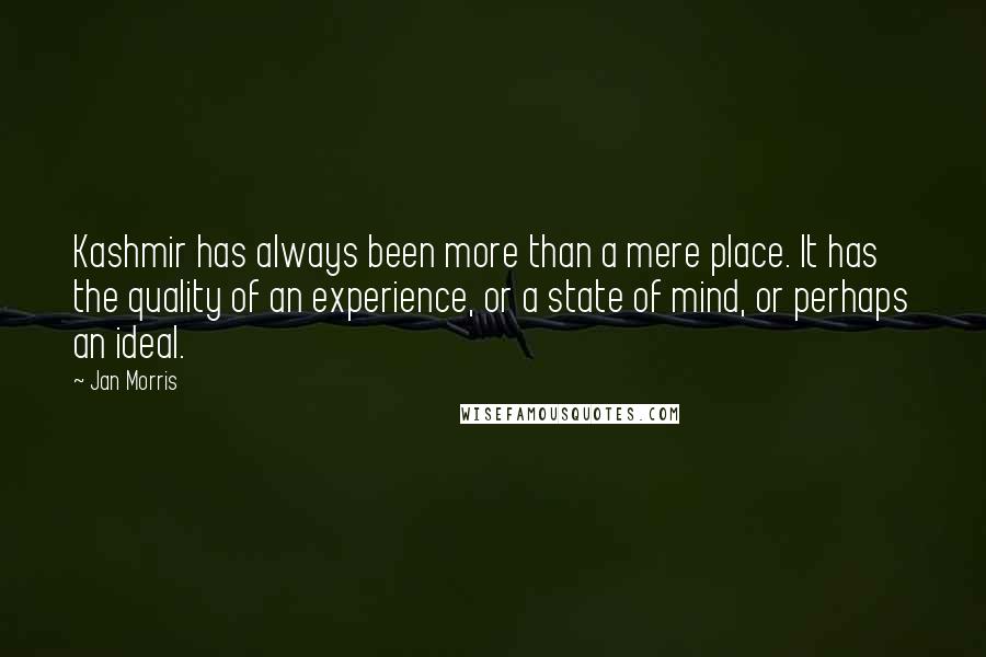Jan Morris Quotes: Kashmir has always been more than a mere place. It has the quality of an experience, or a state of mind, or perhaps an ideal.