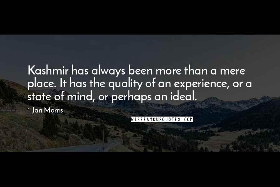 Jan Morris Quotes: Kashmir has always been more than a mere place. It has the quality of an experience, or a state of mind, or perhaps an ideal.