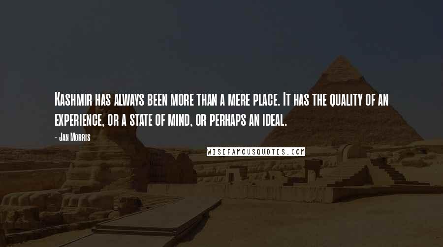 Jan Morris Quotes: Kashmir has always been more than a mere place. It has the quality of an experience, or a state of mind, or perhaps an ideal.