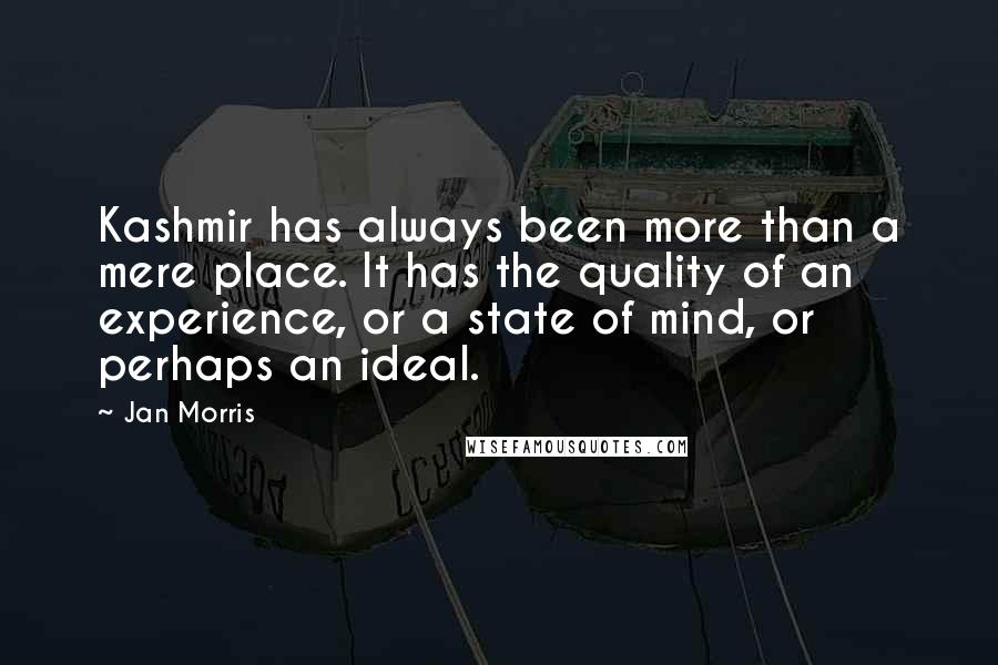 Jan Morris Quotes: Kashmir has always been more than a mere place. It has the quality of an experience, or a state of mind, or perhaps an ideal.