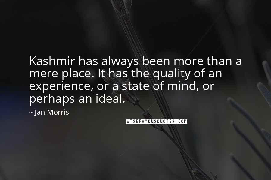 Jan Morris Quotes: Kashmir has always been more than a mere place. It has the quality of an experience, or a state of mind, or perhaps an ideal.