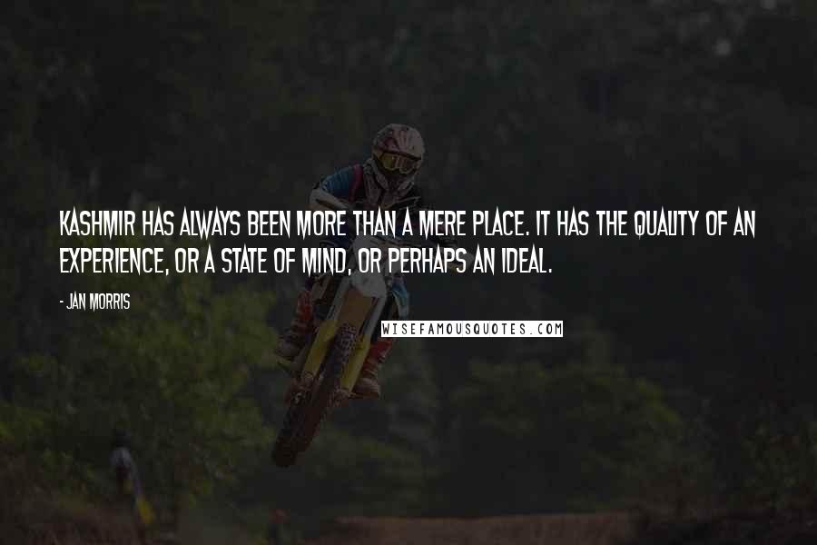 Jan Morris Quotes: Kashmir has always been more than a mere place. It has the quality of an experience, or a state of mind, or perhaps an ideal.