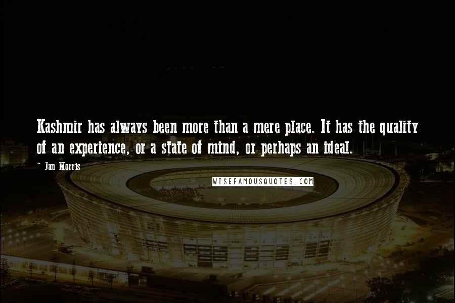 Jan Morris Quotes: Kashmir has always been more than a mere place. It has the quality of an experience, or a state of mind, or perhaps an ideal.