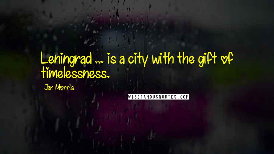 Jan Morris Quotes: Leningrad ... is a city with the gift of timelessness.