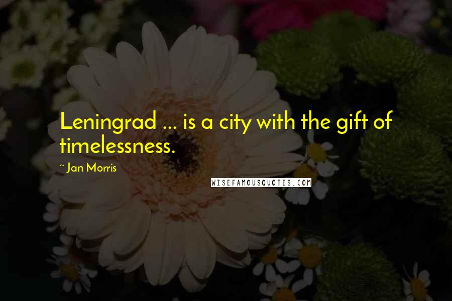 Jan Morris Quotes: Leningrad ... is a city with the gift of timelessness.