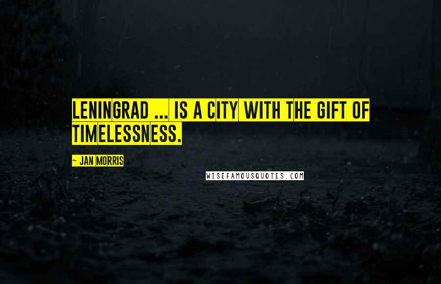 Jan Morris Quotes: Leningrad ... is a city with the gift of timelessness.