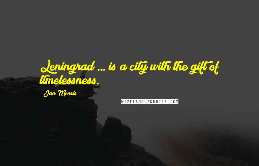 Jan Morris Quotes: Leningrad ... is a city with the gift of timelessness.