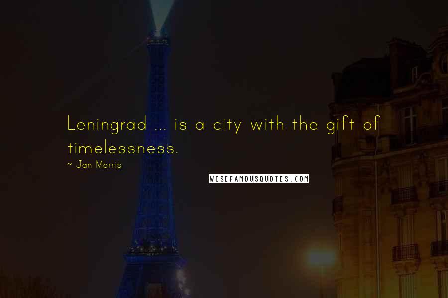 Jan Morris Quotes: Leningrad ... is a city with the gift of timelessness.