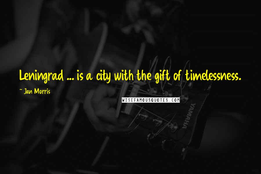 Jan Morris Quotes: Leningrad ... is a city with the gift of timelessness.