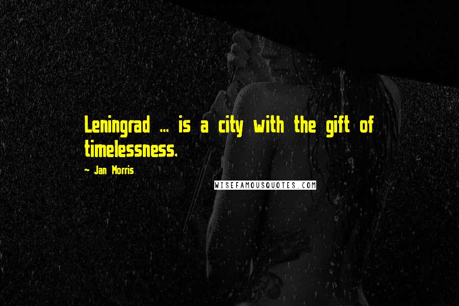 Jan Morris Quotes: Leningrad ... is a city with the gift of timelessness.