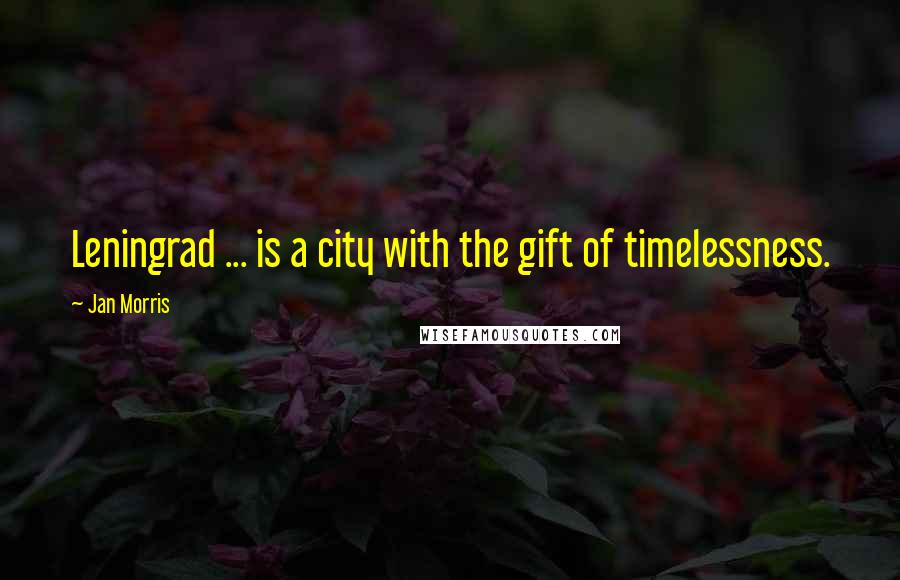 Jan Morris Quotes: Leningrad ... is a city with the gift of timelessness.