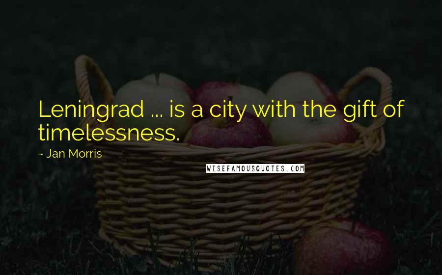 Jan Morris Quotes: Leningrad ... is a city with the gift of timelessness.