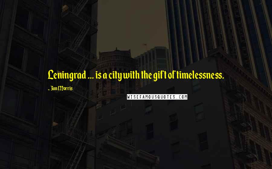 Jan Morris Quotes: Leningrad ... is a city with the gift of timelessness.