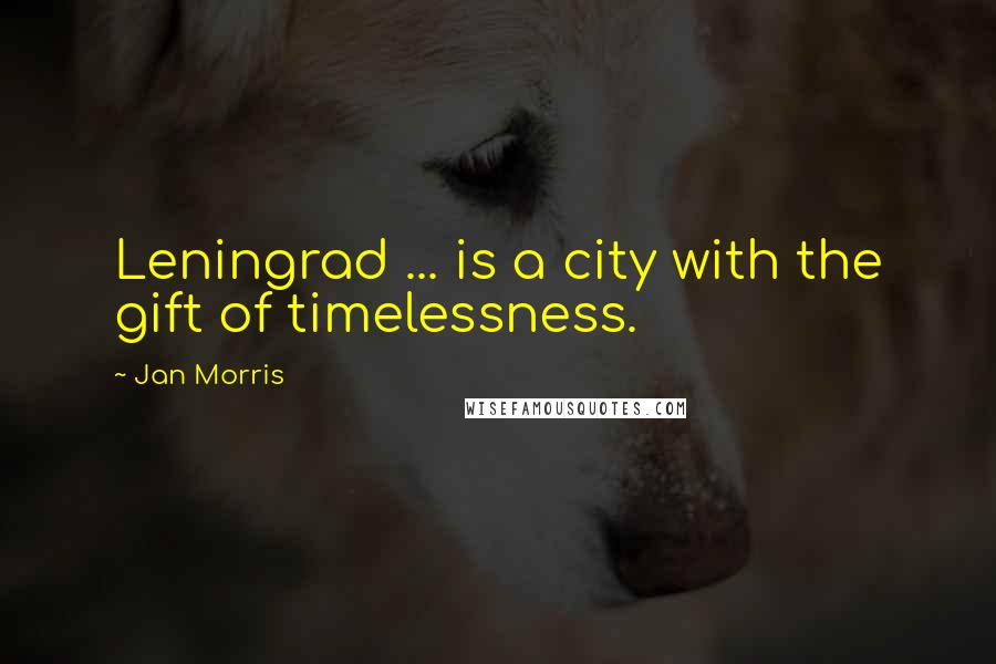 Jan Morris Quotes: Leningrad ... is a city with the gift of timelessness.