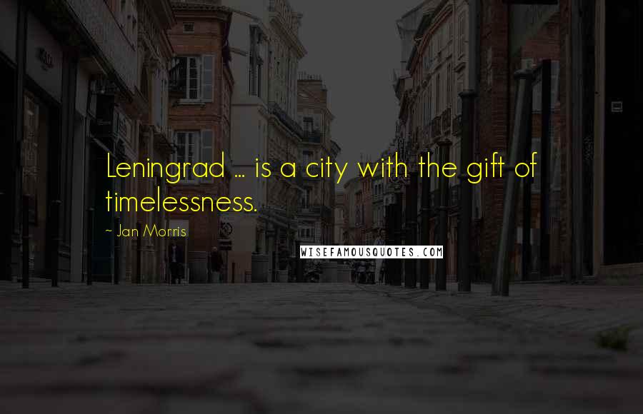 Jan Morris Quotes: Leningrad ... is a city with the gift of timelessness.