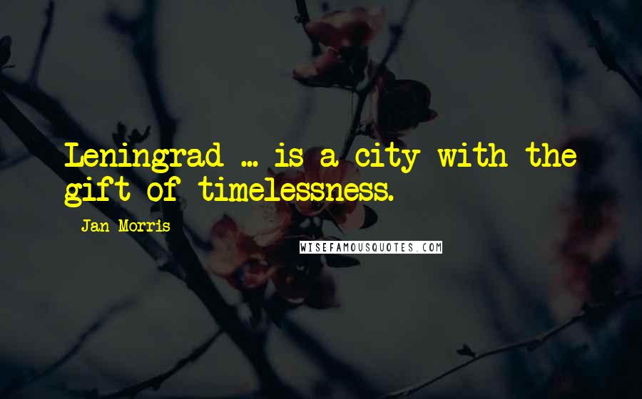 Jan Morris Quotes: Leningrad ... is a city with the gift of timelessness.