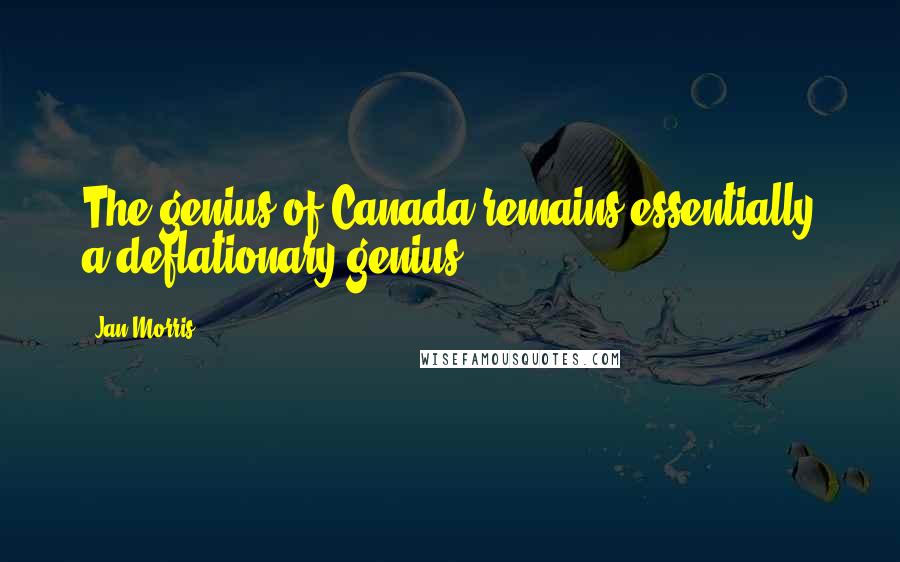 Jan Morris Quotes: The genius of Canada remains essentially a deflationary genius.