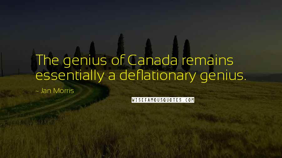 Jan Morris Quotes: The genius of Canada remains essentially a deflationary genius.