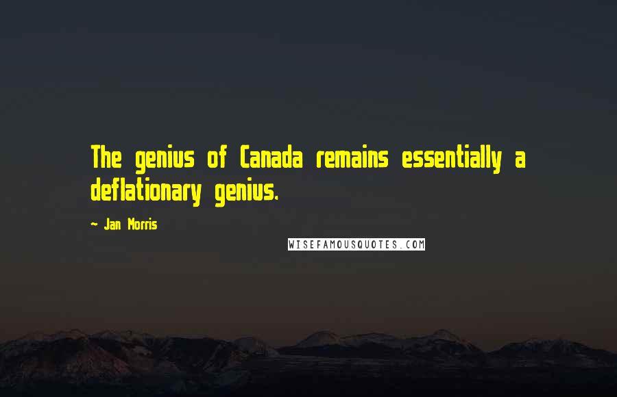 Jan Morris Quotes: The genius of Canada remains essentially a deflationary genius.