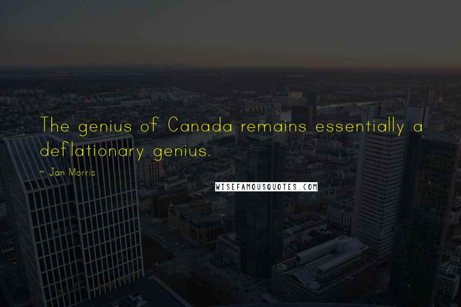 Jan Morris Quotes: The genius of Canada remains essentially a deflationary genius.