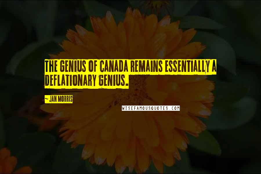 Jan Morris Quotes: The genius of Canada remains essentially a deflationary genius.