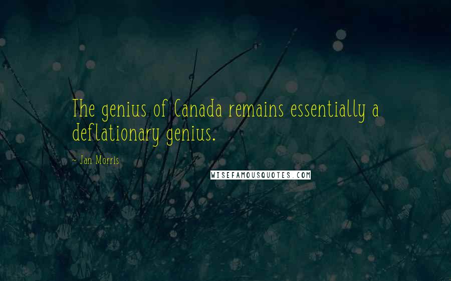 Jan Morris Quotes: The genius of Canada remains essentially a deflationary genius.