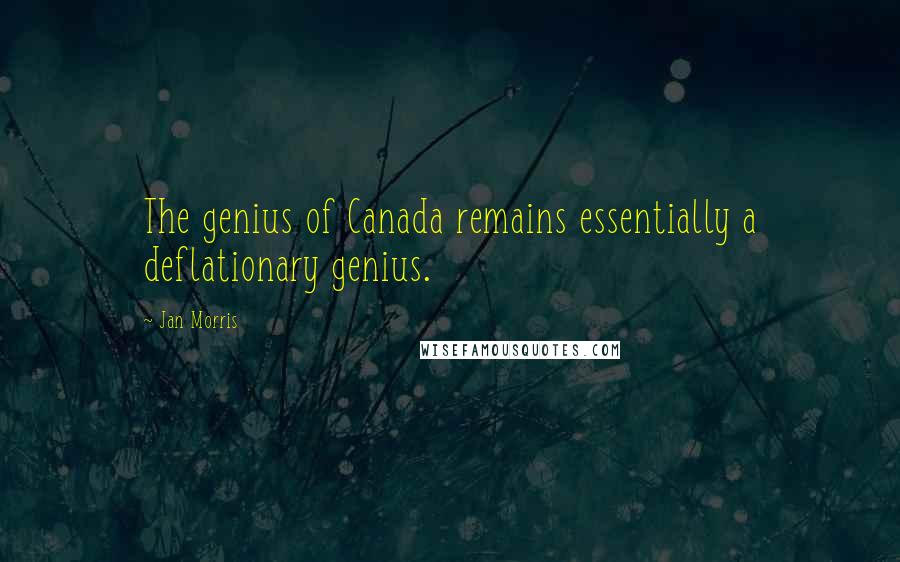 Jan Morris Quotes: The genius of Canada remains essentially a deflationary genius.