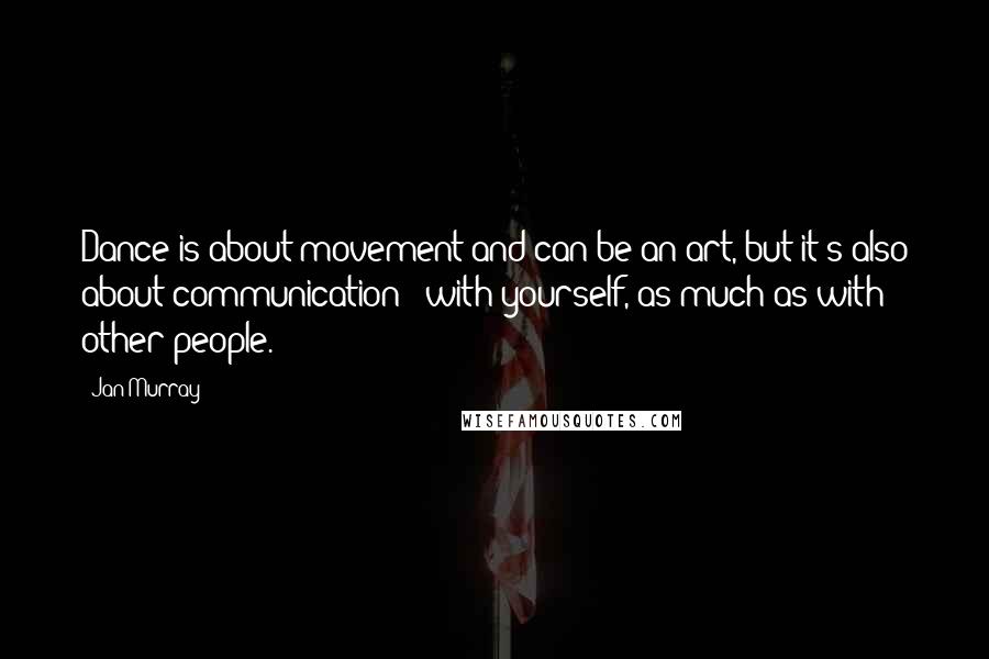 Jan Murray Quotes: Dance is about movement and can be an art, but it's also about communication - with yourself, as much as with other people.