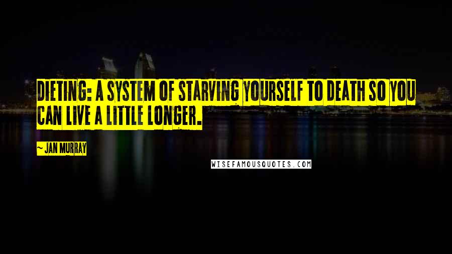Jan Murray Quotes: Dieting: A system of starving yourself to death so you can live a little longer.